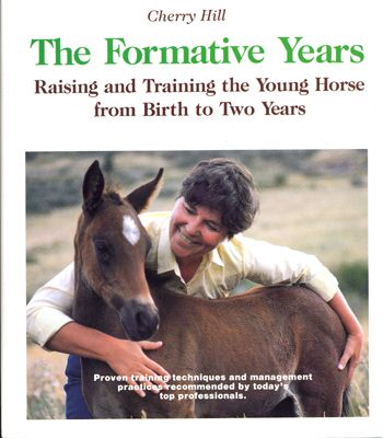 The Formative Years, horse, training, book, longeing, round pen, free longeing, foal training, yearling, suckling, two-year-old, weanling, saddling, horse training, ground training, sacking out, tying, leading, haltering, books, pony, barn, Cherry Hill, horses, equine, lunge, longe, management, shoeing, riding, grooming, longeing, bridle, bit, saddle, western, English, exercise, sheath, dental, groom, clip, mane, tail, showmanship, rider, aids, bosal, hackamore, walk, trot, canter, lope, halt, stop, back, tack, blanket, bath, breeding, mare, foal, stallion, gelding, pasture, fence, pen, paddock, health, first aid, filly, arena, round pen, longe line, snaffle, whip, halter, ground driving, longlining, behavior, ring, footing, breaking, trainer, instructor, sidereins, nutrition