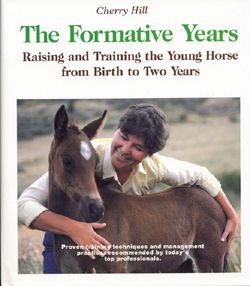 The Formative Years, horse, training, book, longeing, round pen, free longeing, foal training, yearling, suckling, two-year-old, weanling, saddling, horse training, ground training, sacking out, tying, leading, haltering, books, pony, barn, Cherry Hill, horses, equine, lunge, longe, management, shoeing, riding, grooming, longeing, bridle, bit, saddle, western, English, exercise, sheath, dental, groom, clip, mane, tail, showmanship, rider, aids, bosal, hackamore, walk, trot, canter, lope, halt, stop, back, tack, blanket, bath, breeding, mare, foal, stallion, gelding, pasture, fence, pen, paddock, health, first aid, filly, arena, round pen, longe line, snaffle, whip, halter, ground driving, longlining, behavior, ring, footing, breaking, trainer, instructor, sidereins, nutrition